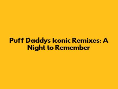 Puff Daddy's Iconic Remixes: A Night to Remember