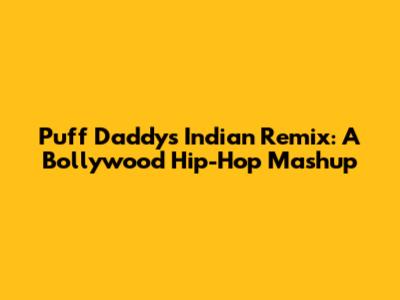 Puff Daddy's Indian Remix: A Bollywood Hip-Hop Mashup
