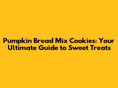 Pumpkin Bread Mix Cookies: Your Ultimate Guide to Sweet Treats