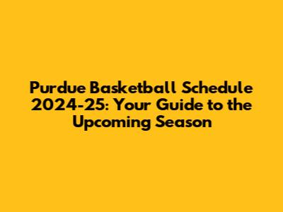 Purdue Basketball Schedule 2024-25: Your Guide to the Upcoming Season