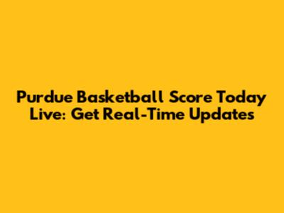 Purdue Basketball Score Today Live: Get Real-Time Updates