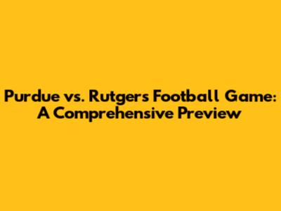 Purdue vs. Rutgers Football Game: A Comprehensive Preview