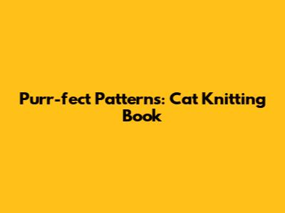 Purr-fect Patterns: Cat Knitting Book