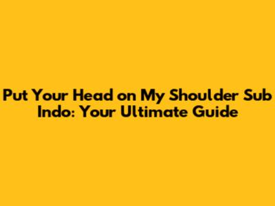Put Your Head on My Shoulder Sub Indo: Your Ultimate Guide