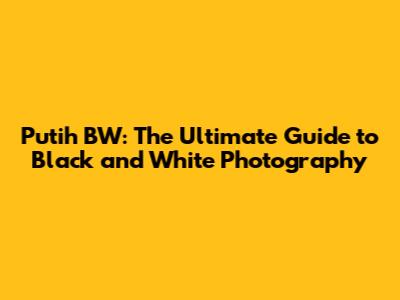 Putih BW: The Ultimate Guide to Black and White Photography