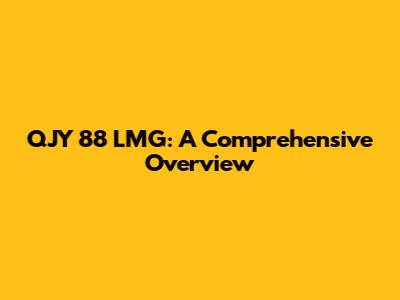 QJY 88 LMG: A Comprehensive Overview