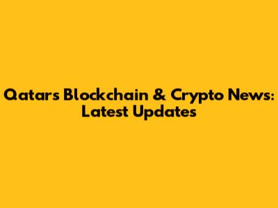 Qatar's Blockchain & Crypto News: Latest Updates