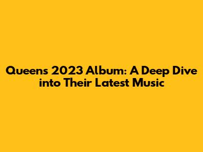 Queen's 2023 Album: A Deep Dive into Their Latest Music