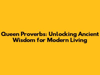 Queen Proverbs: Unlocking Ancient Wisdom for Modern Living