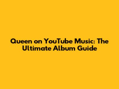 Queen on YouTube Music: The Ultimate Album Guide