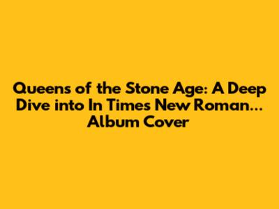 Queens of the Stone Age: A Deep Dive into 'In Times New Roman...' Album Cover