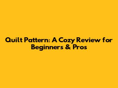 Quilt Pattern: A Cozy Review for Beginners & Pros