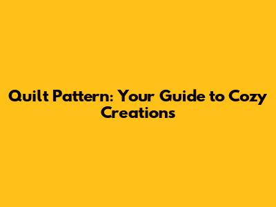 Quilt Pattern: Your Guide to Cozy Creations