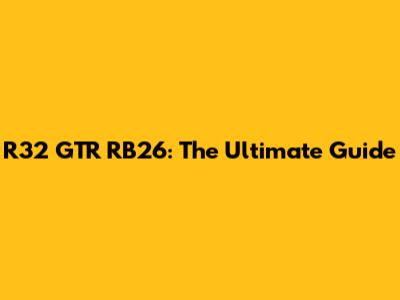 R32 GTR RB26: The Ultimate Guide