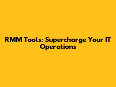 RMM Tools: Supercharge Your IT Operations