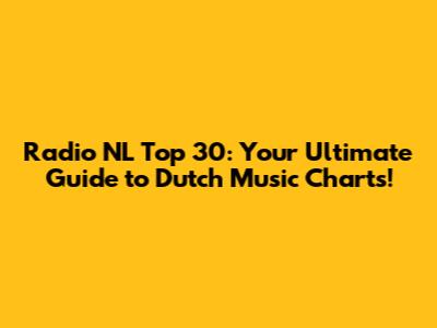 Radio NL Top 30: Your Ultimate Guide to Dutch Music Charts!