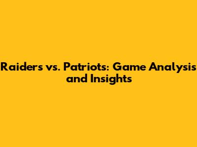 Raiders vs. Patriots: Game Analysis and Insights