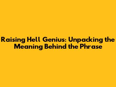 Raising Hell Genius: Unpacking the Meaning Behind the Phrase