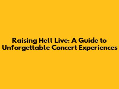 Raising Hell Live: A Guide to Unforgettable Concert Experiences