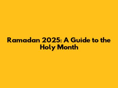 Ramadan 2025: A Guide to the Holy Month