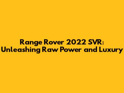 Range Rover 2022 SVR: Unleashing Raw Power and Luxury