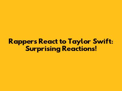 Rappers React to Taylor Swift: Surprising Reactions!