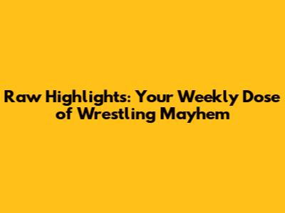 Raw Highlights: Your Weekly Dose of Wrestling Mayhem