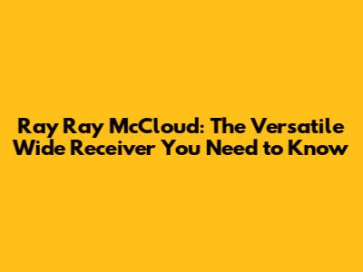 Ray Ray McCloud: The Versatile Wide Receiver You Need to Know