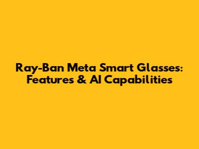 Ray-Ban Meta Smart Glasses: Features & AI Capabilities