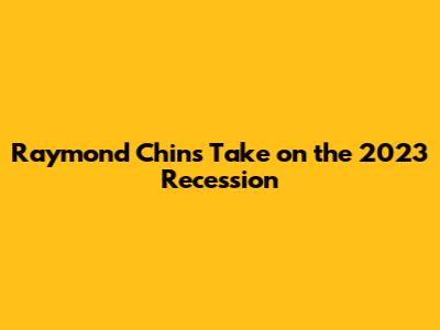 Raymond Chin's Take on the 2023 Recession