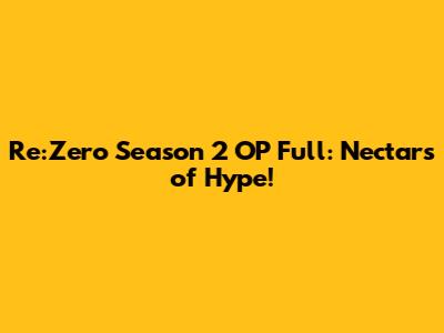 Re:Zero Season 2 OP Full: Nectars of Hype!