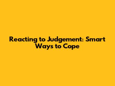 Reacting to Judgement: Smart Ways to Cope