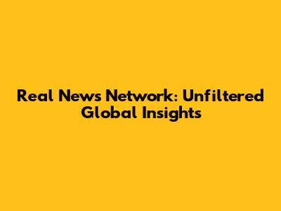 Real News Network: Unfiltered Global Insights