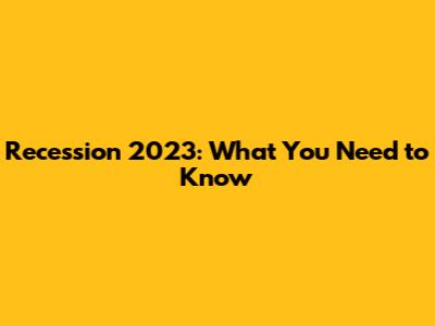 Recession 2023: What You Need to Know