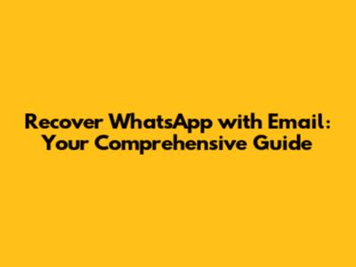Recover WhatsApp with Email: Your Comprehensive Guide