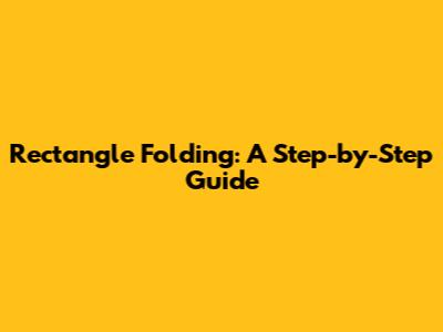 Rectangle Folding: A Step-by-Step Guide