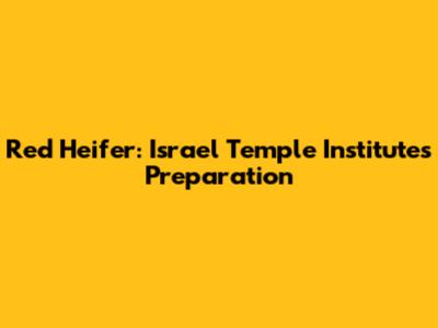 Red Heifer: Israel Temple Institute's Preparation