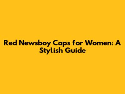Red Newsboy Caps for Women: A Stylish Guide