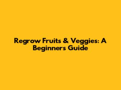 Regrow Fruits & Veggies: A Beginner's Guide
