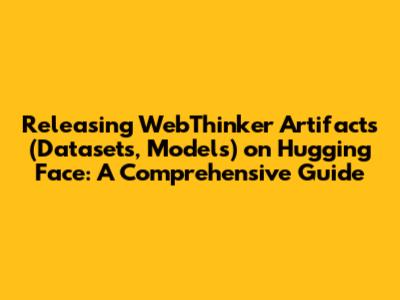 Releasing WebThinker Artifacts (Datasets, Models) on Hugging Face: A Comprehensive Guide