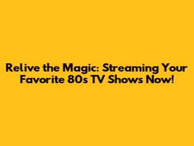 Relive the Magic: Streaming Your Favorite 80s TV Shows Now!