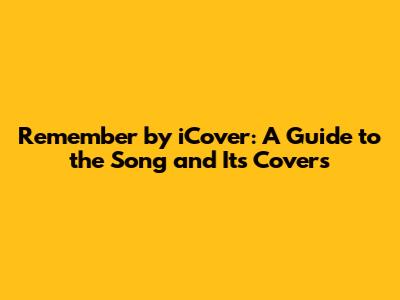 Remember by iCover: A Guide to the Song and Its Covers