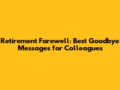 Retirement Farewell: Best Goodbye Messages for Colleagues