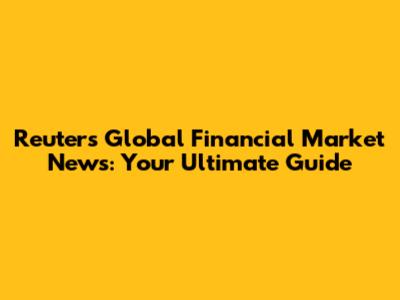 Reuters Global Financial Market News: Your Ultimate Guide