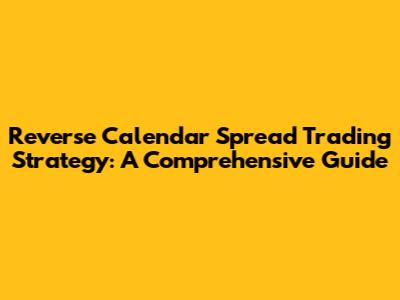 Reverse Calendar Spread Trading Strategy: A Comprehensive Guide