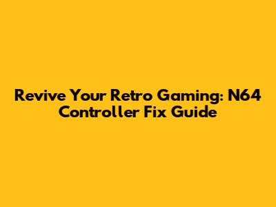 Revive Your Retro Gaming: N64 Controller Fix Guide