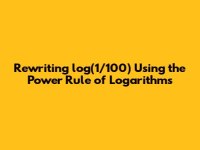 Rewriting log(1/100) Using the Power Rule of Logarithms