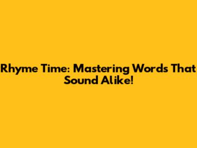 Rhyme Time: Mastering Words That Sound Alike!
