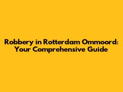 Robbery in Rotterdam Ommoord: Your Comprehensive Guide