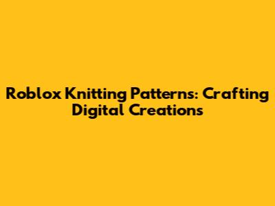 Roblox Knitting Patterns: Crafting Digital Creations